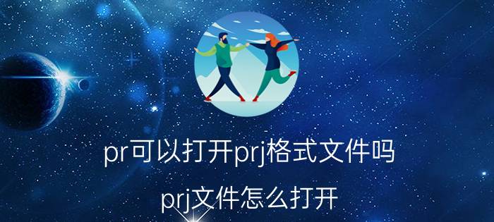 pr可以打开prj格式文件吗 prj文件怎么打开？